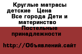 Круглые матрасы детские › Цена ­ 3 150 - Все города Дети и материнство » Постельные принадлежности   